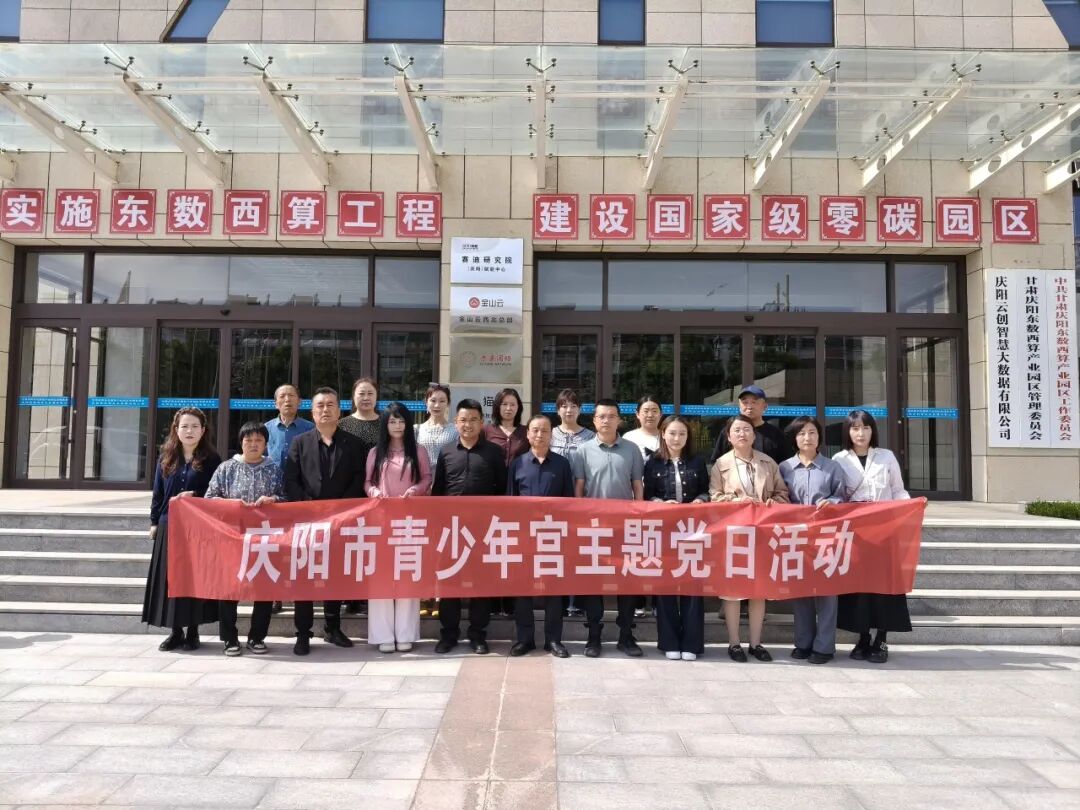 庆阳市青少年宫组织党员干部职工赴&ldquo;东数西算&rdquo;产业园开展主题党日活动