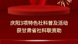 庆阳3项特色社科普及活动获省社科联资助